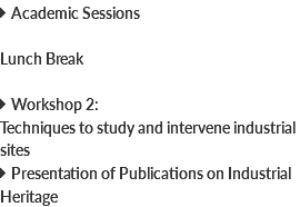  Academic Sessions Lunch Break  Workshop 2: Techniques to study and intervene industrial sites  Presentation of Publications on Industrial Heritage